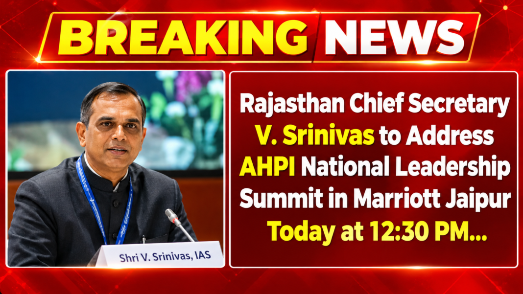 EXCLUSIVE: Rajasthan Chief Secretary V. Srinivas to Address AHPI National Leadership Summit in Marriott Jaipur Today